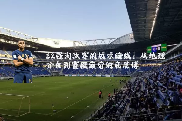 32强淘汰赛的战术暗线：从地理分布到赛程疲劳的底层博弈
