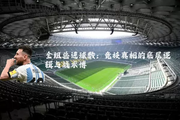 全组总进球数：竞技真相的底层逻辑与战术博弈