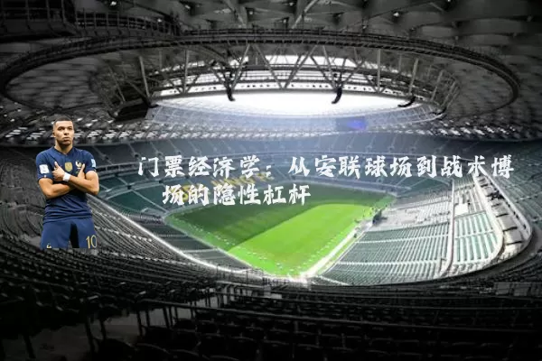 门票经济学:从安联球场到战术博弈场的隐性杠杆