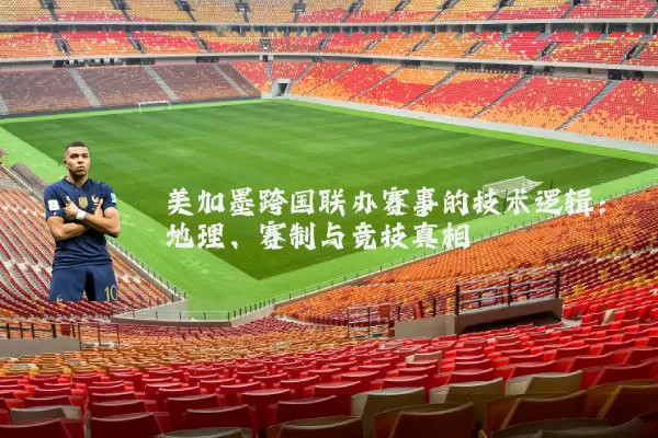 美加墨跨国联办赛事的技术逻辑：地理、赛制与竞技真相