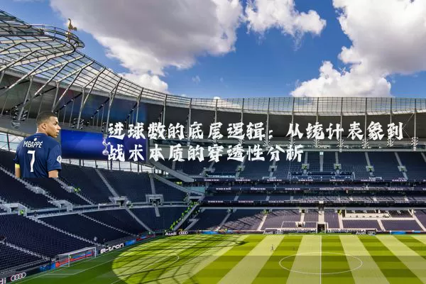 进球数的底层逻辑:从统计表象到战术本质的穿透性分析