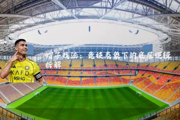 帽子戏法：竞技表象下的底层逻辑拆解
