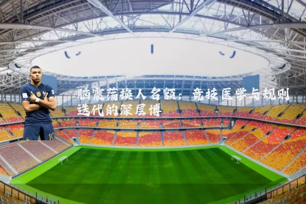 脑震荡换人名额:竞技医学与规则迭代的深层博弈