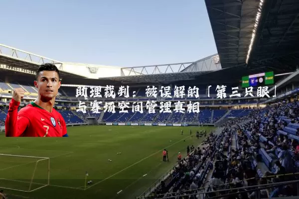 助理裁判:被误解的「第三只眼」与赛场空间管理真相