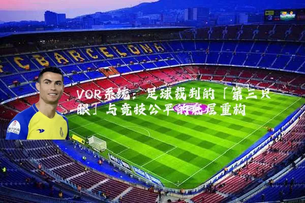 VOR系统：足球裁判的「第三只眼」与竞技公平的底层重构