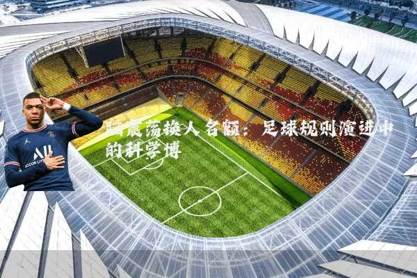 脑震荡换人名额：足球规则演进中的科学博弈