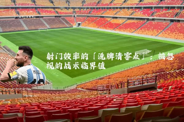 射门效率的「洗牌清零点」：被忽视的战术临界值