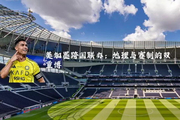 美加墨跨国联办：地理与赛制的双重博弈