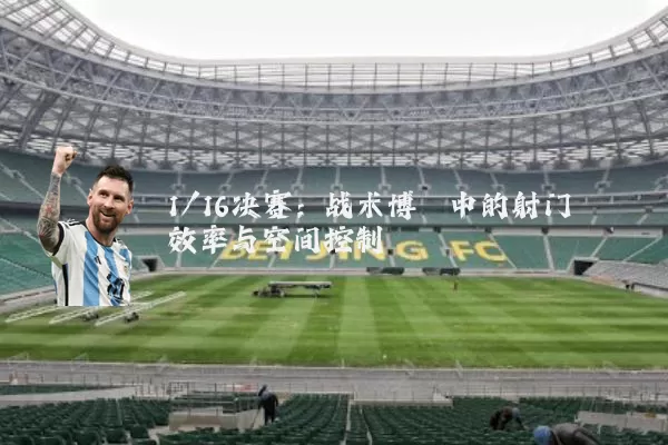 1/16决赛：战术博弈中的射门效率与空间控制